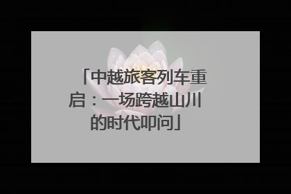 中越旅客列车重启：一场跨越山川的时代叩问